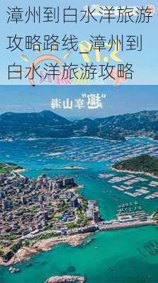 漳州到白水洋旅游攻略路线_漳州到白水洋旅游攻略