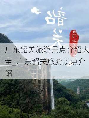 广东韶关旅游景点介绍大全_广东韶关旅游景点介绍