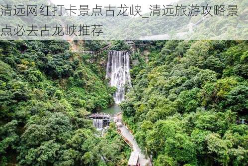 清远网红打卡景点古龙峡_清远旅游攻略景点必去古龙峡推荐