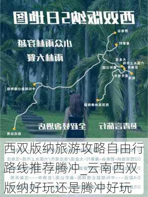 西双版纳旅游攻略自由行路线推荐腾冲_云南西双版纳好玩还是腾冲好玩