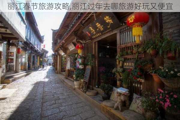 丽江春节旅游攻略,丽江过年去哪旅游好玩又便宜