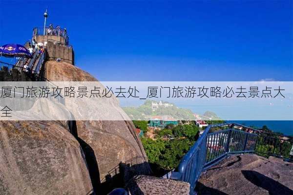 厦门旅游攻略景点必去处_厦门旅游攻略必去景点大全