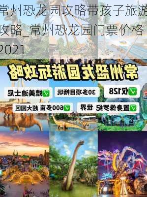 常州恐龙园攻略带孩子旅游攻略_常州恐龙园门票价格2021