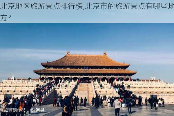 北京地区旅游景点排行榜,北京市的旅游景点有哪些地方?