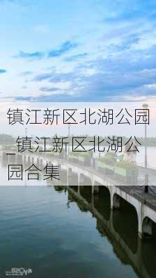 镇江新区北湖公园_镇江新区北湖公园合集