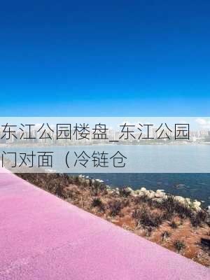 东江公园楼盘_东江公园门对面（冷链仓