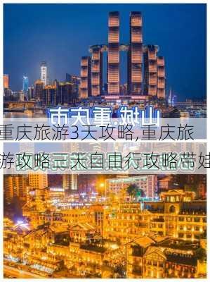 重庆旅游3天攻略,重庆旅游攻略三天自由行攻略带娃