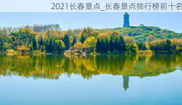 2021长春景点_长春景点排行榜前十名