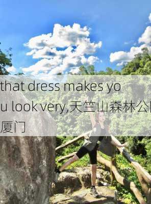 that dress makes you look very,天竺山森林公园厦门