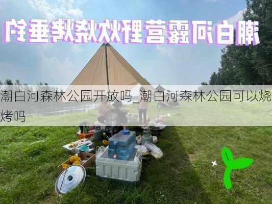 潮白河森林公园开放吗_潮白河森林公园可以烧烤吗