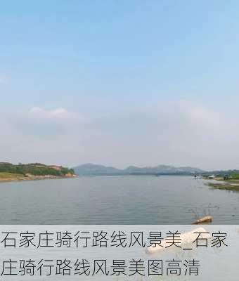 石家庄骑行路线风景美_石家庄骑行路线风景美图高清