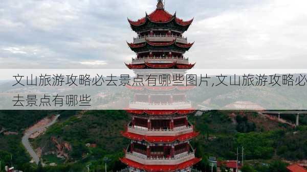 文山旅游攻略必去景点有哪些图片,文山旅游攻略必去景点有哪些