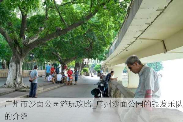 广州市沙面公园游玩攻略_广州沙面公园的银发乐队的介绍