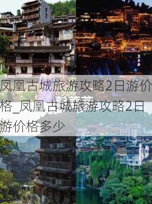 凤凰古城旅游攻略2日游价格_凤凰古城旅游攻略2日游价格多少