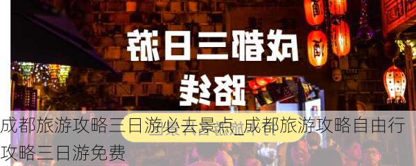 成都旅游攻略三日游必去景点_成都旅游攻略自由行攻略三日游免费