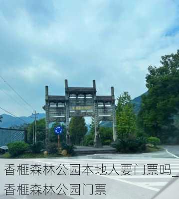 香榧森林公园本地人要门票吗_香榧森林公园门票