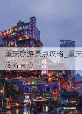 重庆旅游景点攻略_重庆旅游景点