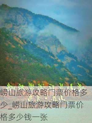 崂山旅游攻略门票价格多少_崂山旅游攻略门票价格多少钱一张