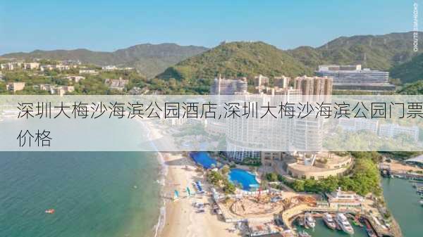 深圳大梅沙海滨公园酒店,深圳大梅沙海滨公园门票价格