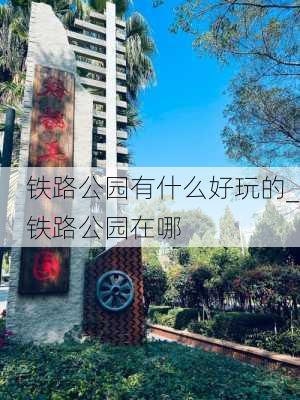 铁路公园有什么好玩的_铁路公园在哪