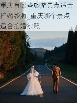 重庆有哪些旅游景点适合拍婚纱照_重庆哪个景点适合拍婚纱照