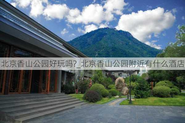 北京香山公园好玩吗?_北京香山公园附近有什么酒店