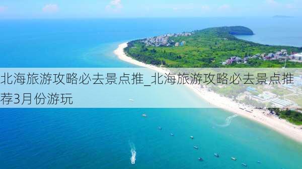 北海旅游攻略必去景点推_北海旅游攻略必去景点推荐3月份游玩