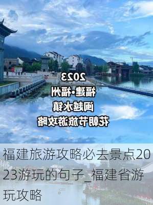 福建旅游攻略必去景点2023游玩的句子_福建省游玩攻略