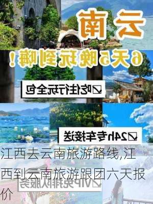 江西去云南旅游路线,江西到云南旅游跟团六天报价