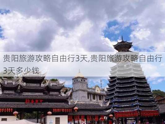 贵阳旅游攻略自由行3天,贵阳旅游攻略自由行3天多少钱