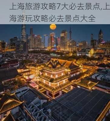 上海旅游攻略7大必去景点,上海游玩攻略必去景点大全