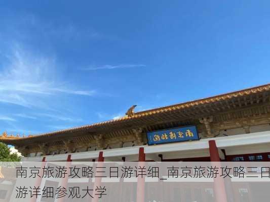 南京旅游攻略三日游详细_南京旅游攻略三日游详细参观大学