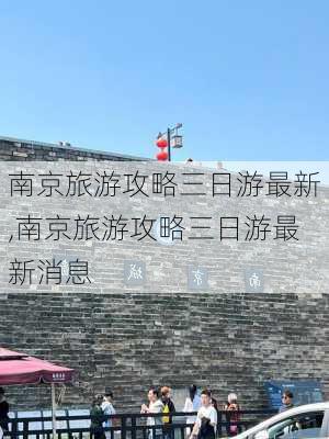 南京旅游攻略三日游最新,南京旅游攻略三日游最新消息