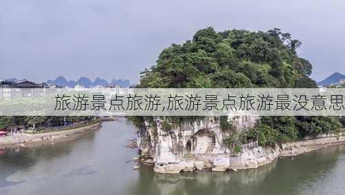 旅游景点旅游,旅游景点旅游最没意思