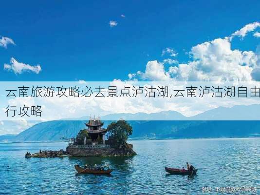 云南旅游攻略必去景点泸沽湖,云南泸沽湖自由行攻略