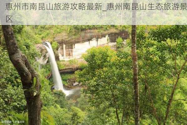 惠州市南昆山旅游攻略最新_惠州南昆山生态旅游景区