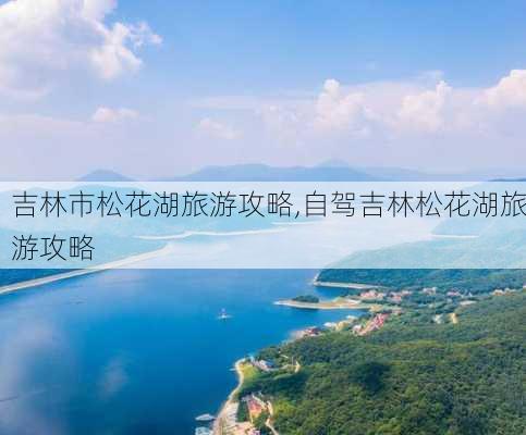 吉林市松花湖旅游攻略,自驾吉林松花湖旅游攻略