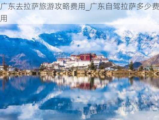 广东去拉萨旅游攻略费用_广东自驾拉萨多少费用