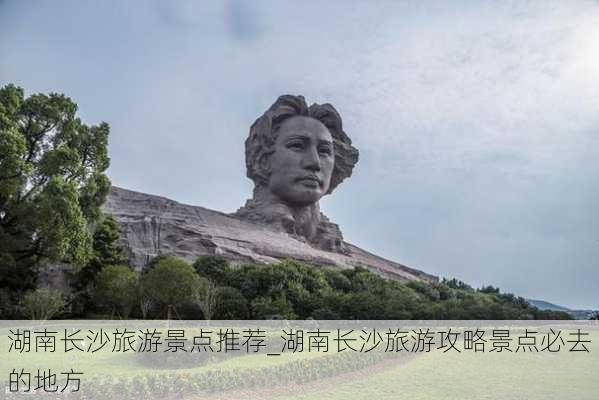 湖南长沙旅游景点推荐_湖南长沙旅游攻略景点必去的地方