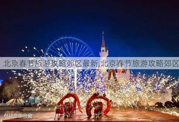 北京春节旅游攻略郊区最新,北京春节旅游攻略郊区