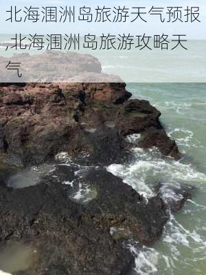 北海涠洲岛旅游天气预报,北海涠洲岛旅游攻略天气