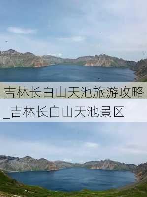 吉林长白山天池旅游攻略_吉林长白山天池景区