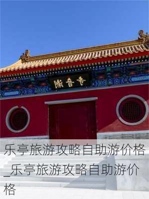 乐亭旅游攻略自助游价格_乐亭旅游攻略自助游价格