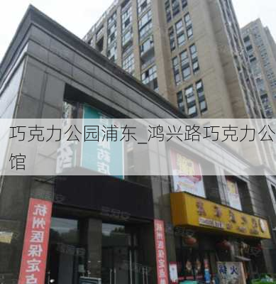 巧克力公园浦东_鸿兴路巧克力公馆