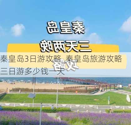 秦皇岛3日游攻略_秦皇岛旅游攻略三日游多少钱一天