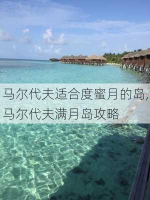 马尔代夫适合度蜜月的岛,马尔代夫满月岛攻略