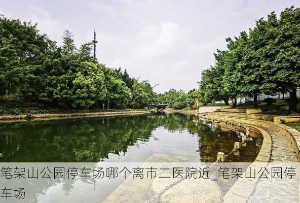 笔架山公园停车场哪个离市二医院近_笔架山公园停车场