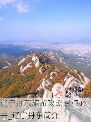 辽宁丹东旅游攻略景点必去_辽宁丹东简介