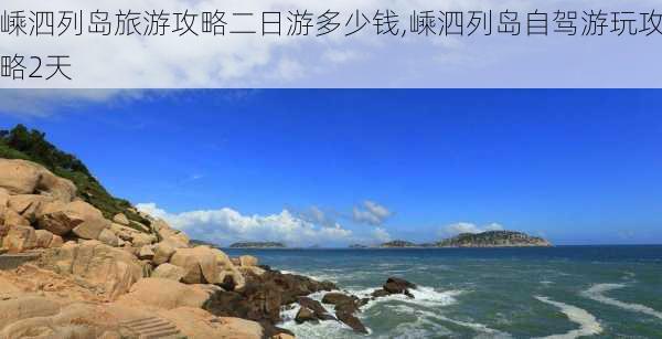 嵊泗列岛旅游攻略二日游多少钱,嵊泗列岛自驾游玩攻略2天