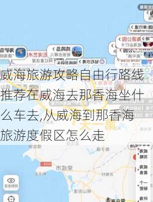 威海旅游攻略自由行路线推荐在威海去那香海坐什么车去,从威海到那香海旅游度假区怎么走